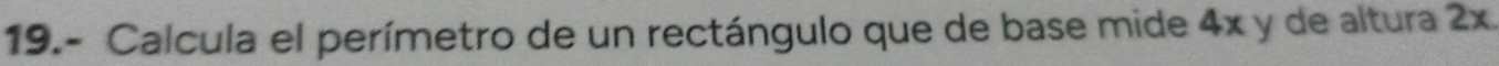 19.- Calcula el perímetro de un rectángulo que de base mide 4x y de altura 2x
