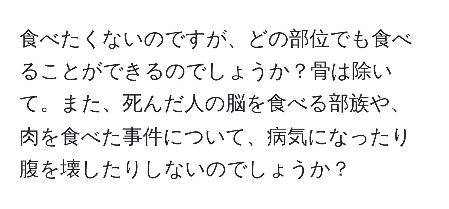 食べたくないのですが、どの部位でも食べることができるのでしょうか？骨は除いて。また、死んだ人の脳を食べる部族や、肉を食べた事件について、病気になったり腹を壊したりしないのでしょうか？