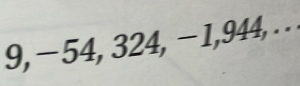 9, −54, 324, −1, 944, ..