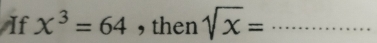 If x^3=64 , then sqrt(x)= _