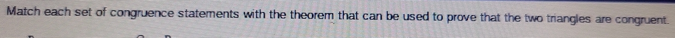 Match each set of congruence statements with the theorem that can be used to prove that the two triangles are congruent.