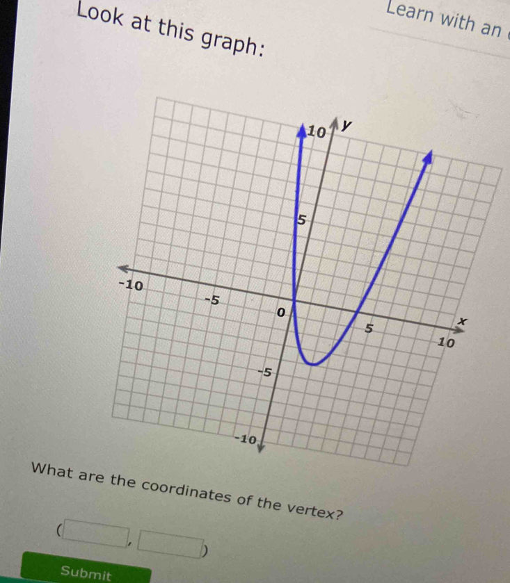 Learn with an 
Look at this graph: 
What are coordinates of the vertex?
(□ ,□ )
Submit