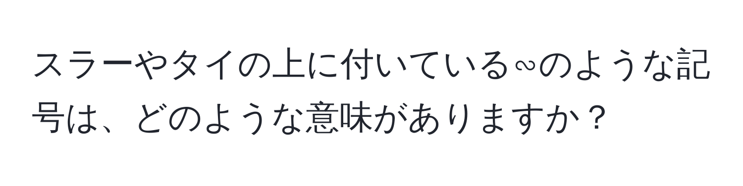 スラーやタイの上に付いている∽のような記号は、どのような意味がありますか？