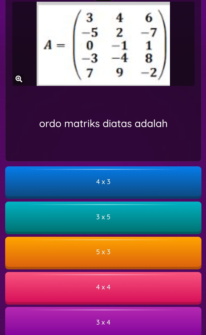 A=beginpmatrix 3&4&6 -5&2&-7 0&-1&1 -3&-4&8 7&9&-2endpmatrix
ordo matriks diatas adalah
4* 3
3* 5
5* 3
4* 4
3* 4