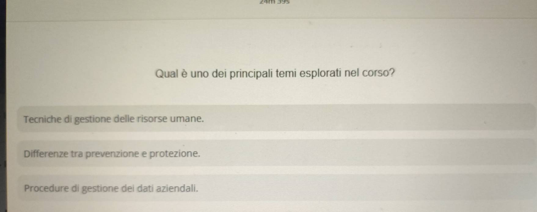 Qual è uno dei principali temi esplorati nel corso?
Tecniche di gestione delle risorse umane.
Differenze tra prevenzione e protezione.
Procedure di gestione dei dati aziendali.