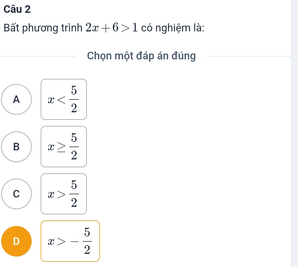 Bất phương trình 2x+6>1 có nghiệm là:
Chọn một đáp án đúng
A x
B x≥  5/2 
C x> 5/2 
D x>- 5/2 