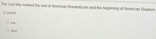 The Civil War marked the end of American Romanticism and the beginning of American Realism
(1 point)
true
false