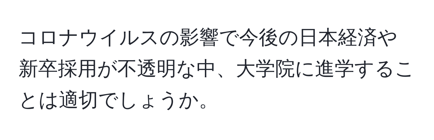 コロナウイルスの影響で今後の日本経済や新卒採用が不透明な中、大学院に進学することは適切でしょうか。