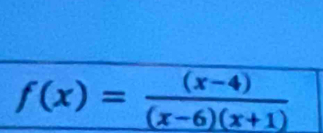 f(x)= ((x-4))/(x-6)(x+1) 