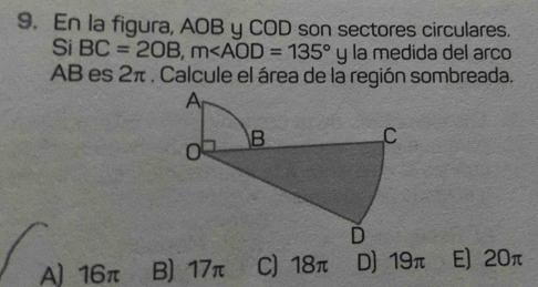 En la figura, AOB y COD son sectores circulares.
Si BC=20B, m medida del arco
AB es 2π. Calcule el área de la región sombreada.
A) 16π B) 17π C) 18π D) 19π E) 20π