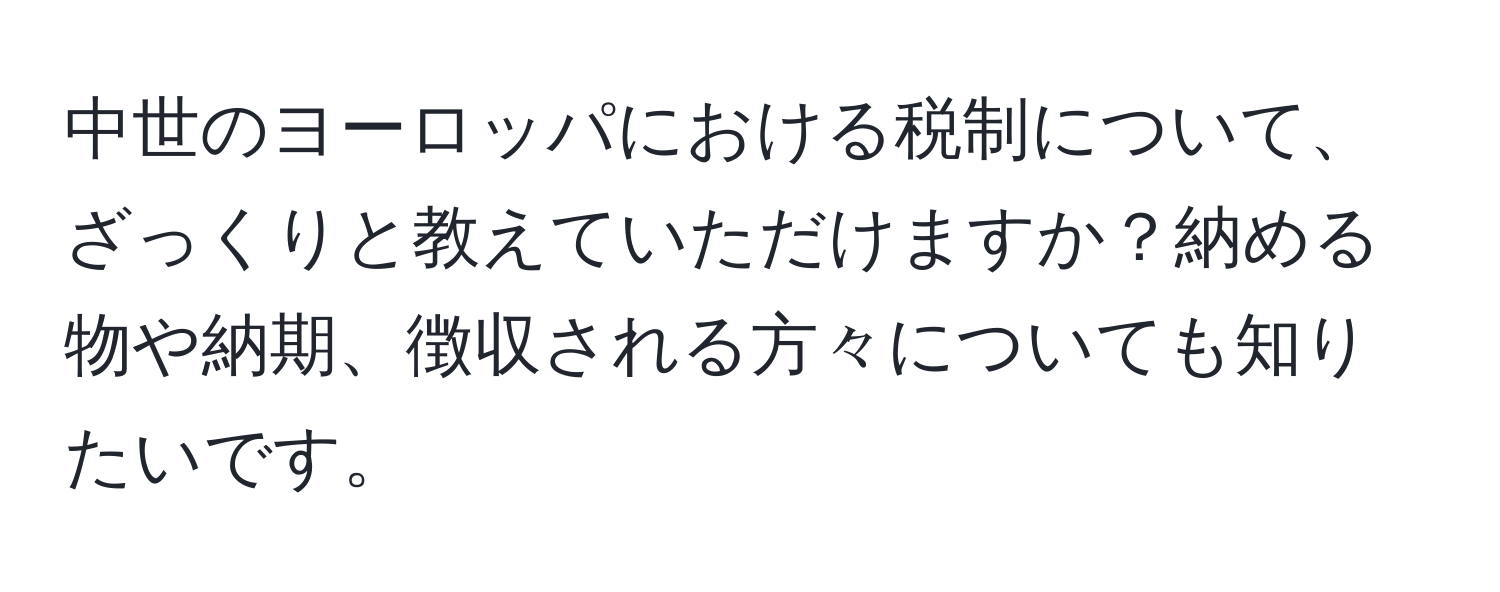 中世のヨーロッパにおける税制について、ざっくりと教えていただけますか？納める物や納期、徴収される方々についても知りたいです。