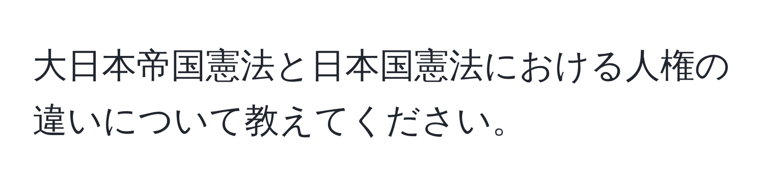 大日本帝国憲法と日本国憲法における人権の違いについて教えてください。