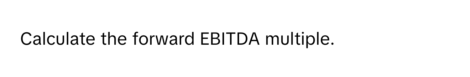 Calculate the forward EBITDA multiple.