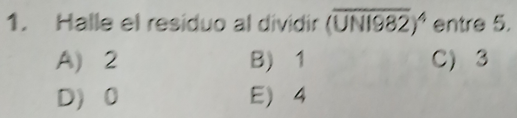 Halle el residuo al dividir (overline UNI982)^4 entre 5.
A) 2 B 1 C) 3
D 0 E 4