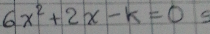 6x^2+2x-k=0 C