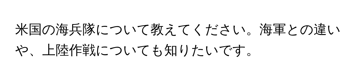 米国の海兵隊について教えてください。海軍との違いや、上陸作戦についても知りたいです。