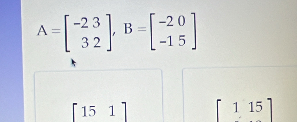 A=beginbmatrix -23 32endbmatrix , B=beginbmatrix -20 -15endbmatrix
15 1
a
7^ 15