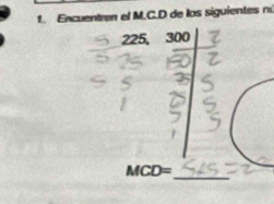 Encuentren el M.C. D de los siguientes nú
225, 300
_
MCD=