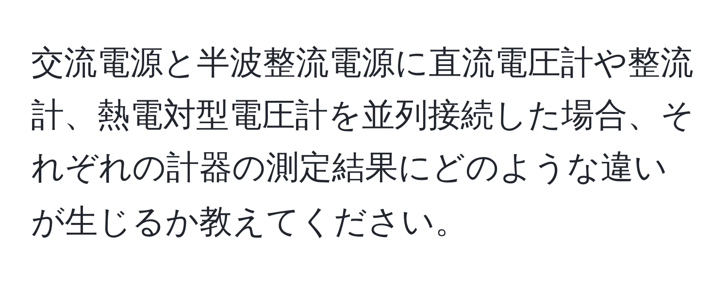 交流電源と半波整流電源に直流電圧計や整流計、熱電対型電圧計を並列接続した場合、それぞれの計器の測定結果にどのような違いが生じるか教えてください。