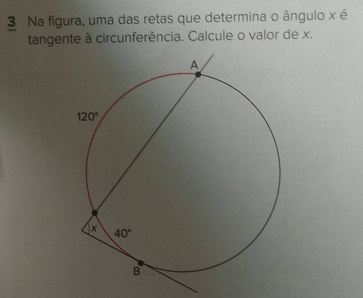 Na figura, uma das retas que determina o ângulo x é
tangente à circunferência. Calcule o valor de x.