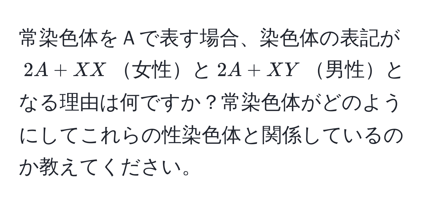 常染色体をＡで表す場合、染色体の表記が$2A + XX$女性と$2A + XY$男性となる理由は何ですか？常染色体がどのようにしてこれらの性染色体と関係しているのか教えてください。