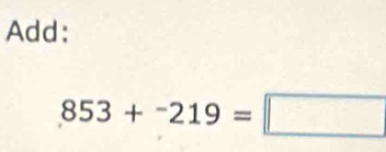 Add:
853+^-219=□
