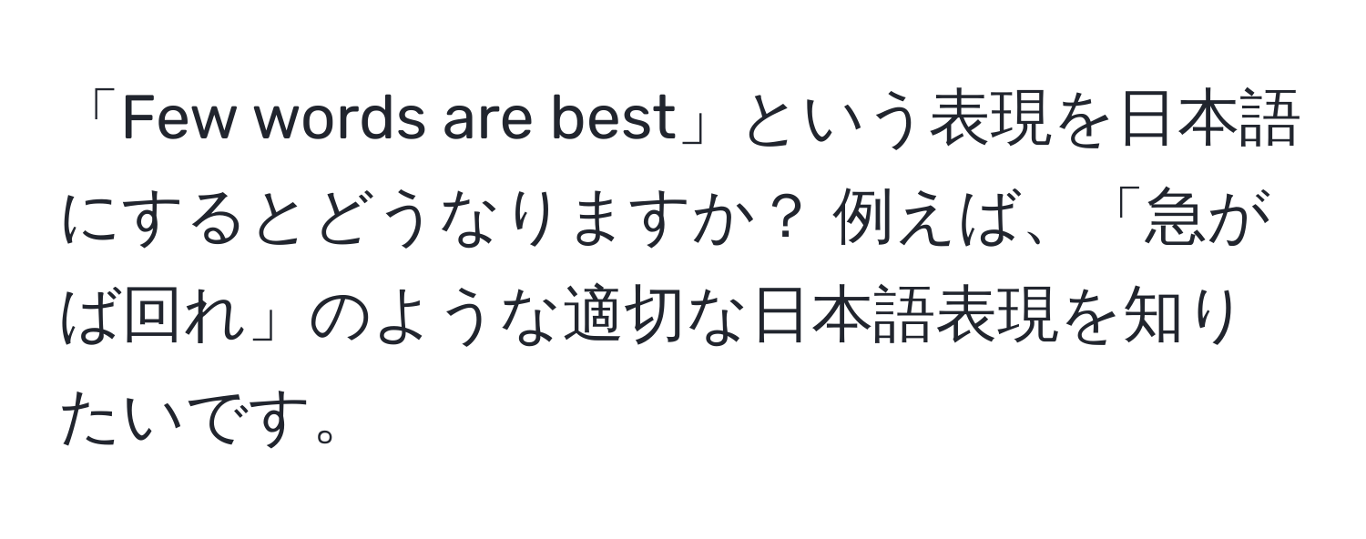 「Few words are best」という表現を日本語にするとどうなりますか？ 例えば、「急がば回れ」のような適切な日本語表現を知りたいです。