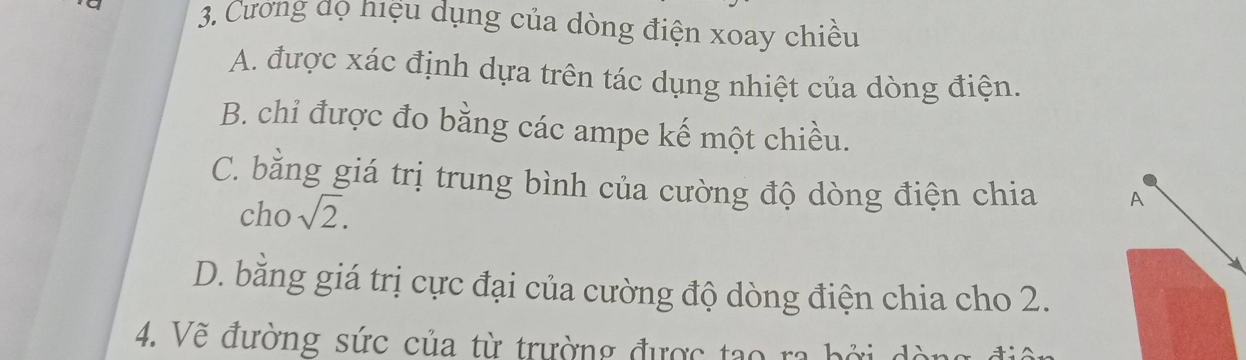 Cương đọ niệu dụng của dòng điện xoay chiều
A. được xác định dựa trên tác dụng nhiệt của dòng điện.
B. chỉ được đo bằng các ampe kế một chiều.
C. bằng giá trị trung bình của cường độ dòng điện chia
cho sqrt(2). A
D. bằng giá trị cực đại của cường độ dòng điện chia cho 2.
4. Vẽ đường sức của từ trường được tạo ra bởi dờ