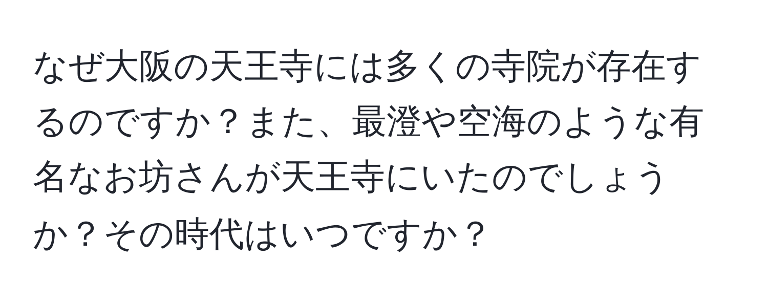 なぜ大阪の天王寺には多くの寺院が存在するのですか？また、最澄や空海のような有名なお坊さんが天王寺にいたのでしょうか？その時代はいつですか？