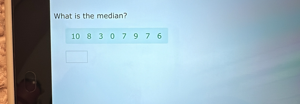 What is the median?
10 8 3 0 7 9 7 6