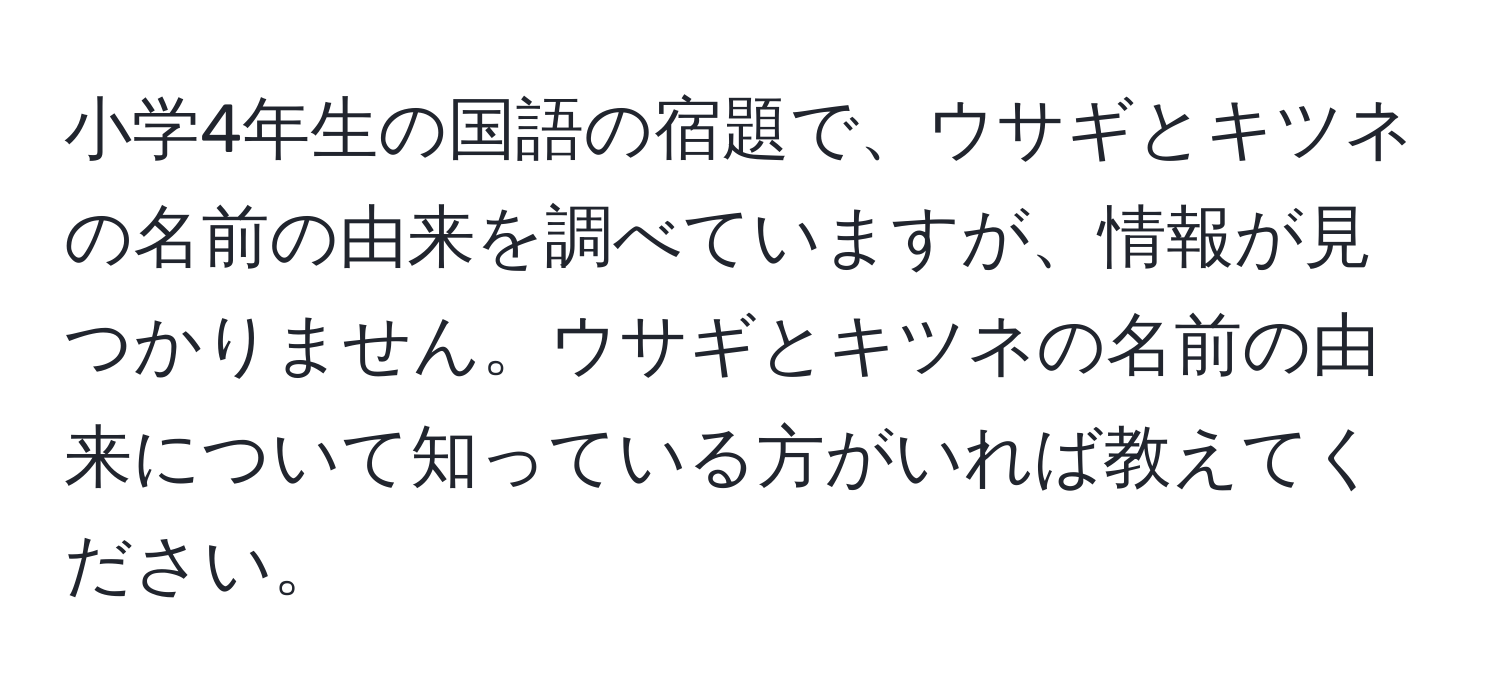 小学4年生の国語の宿題で、ウサギとキツネの名前の由来を調べていますが、情報が見つかりません。ウサギとキツネの名前の由来について知っている方がいれば教えてください。