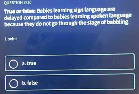 Solved: QUESTION 8/10 True or false: Babies learning sign language are ...