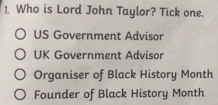 Who is Lord John Taylor? Tick one.
US Government Advisor
UK Government Advisor
Organiser of Black History Month
Founder of Black History Month