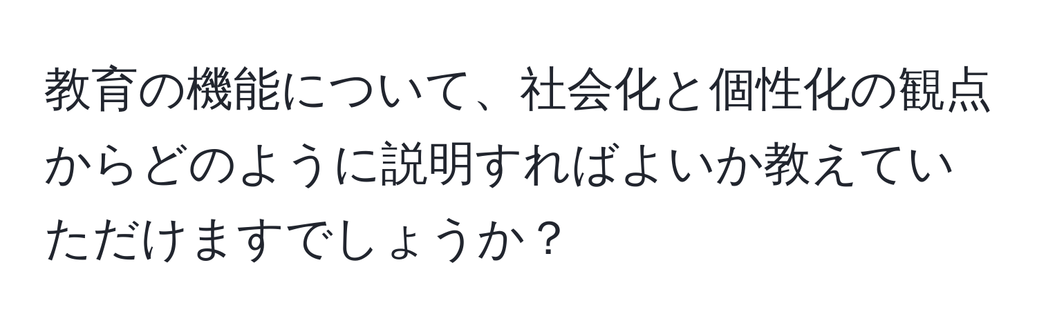 教育の機能について、社会化と個性化の観点からどのように説明すればよいか教えていただけますでしょうか？