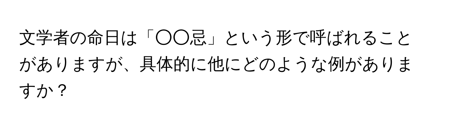 文学者の命日は「○○忌」という形で呼ばれることがありますが、具体的に他にどのような例がありますか？