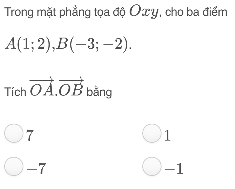 Trong mặt phẳng tọa độ Oxy, cho ba điểm
A(1;2), B(-3;-2). 
Tích vector OA.vector OB bằng
7
1
-7
-1