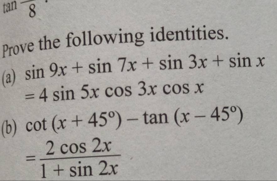 tan 8^(·) 
Prove the following identities. 
(a) sin 9x+sin 7x+sin 3x+sin x
=4sin 5xcos 3xcos x
(b) cot (x+45°)-tan (x-45°)
= 2cos 2x/1+sin 2x 