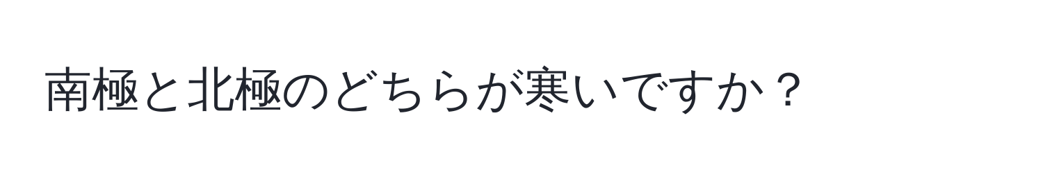 南極と北極のどちらが寒いですか？