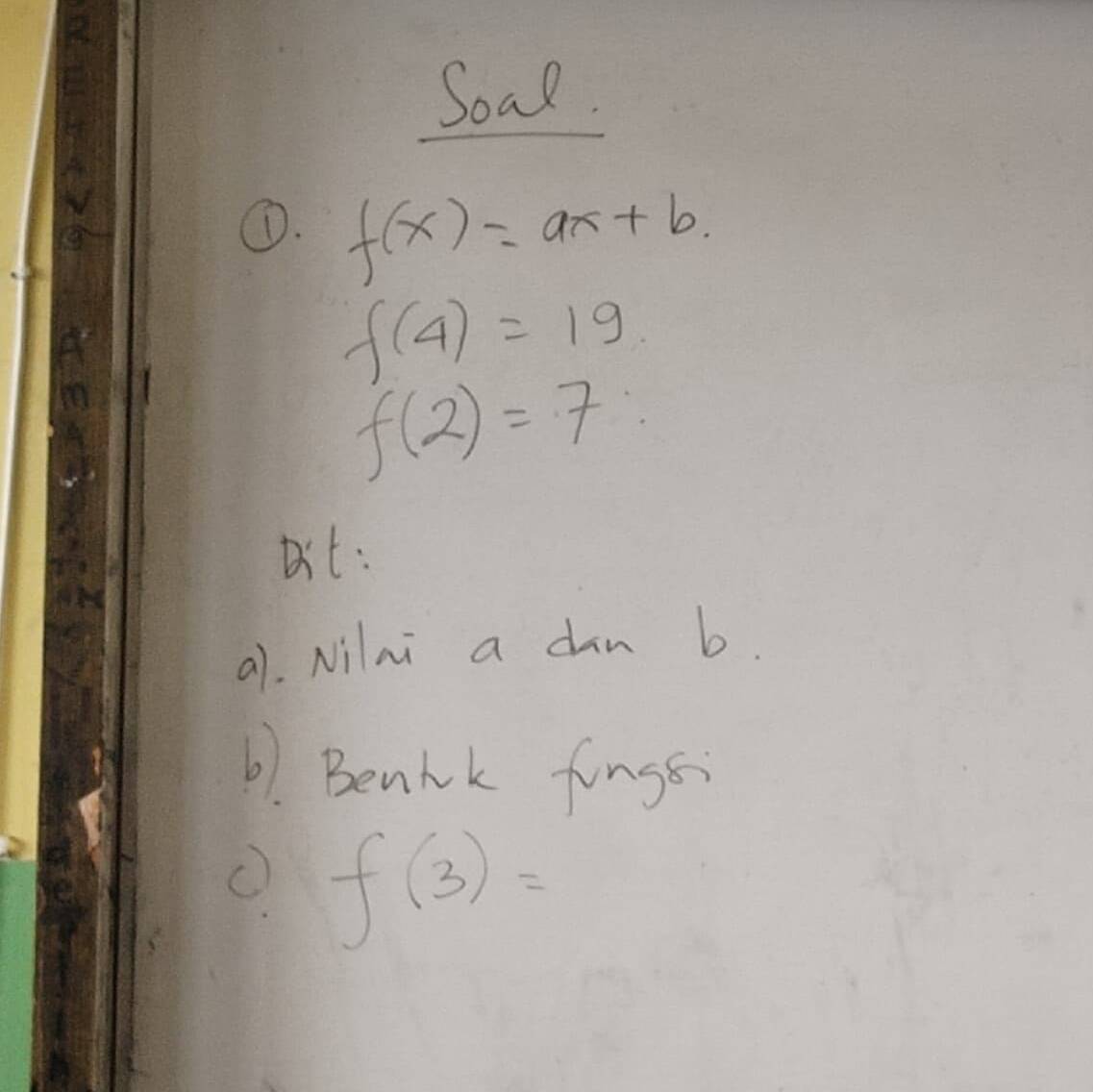 Soal. 
①. f(x)=ax+b.
f(4)=19
f(2)=7
ait: 
a). Nilai a dan b. 
6. Benik fings
f(3)=