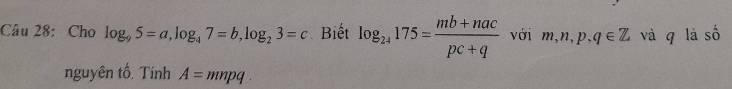 Cho log _95=a, log _47=b, log _23=c Biết log _24175= (mb+nac)/pc+q  với m, n, p, q∈ Z và qī là số 
nguyên tố, Tính A=mnpq.