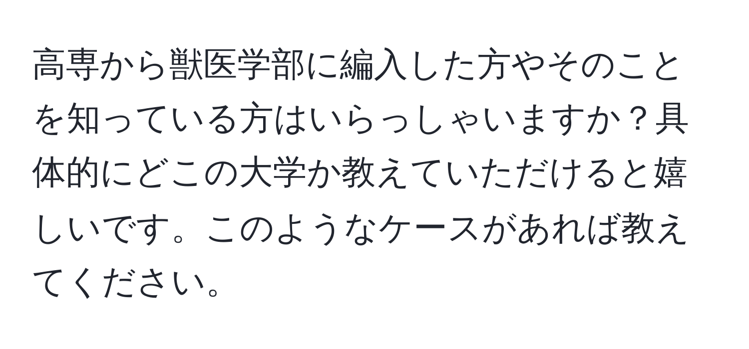 高専から獣医学部に編入した方やそのことを知っている方はいらっしゃいますか？具体的にどこの大学か教えていただけると嬉しいです。このようなケースがあれば教えてください。