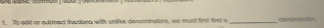 camma e er em 
1. To add or subtract fractions with unlike denominators, we must first find a_ QQDAMPHiNt.