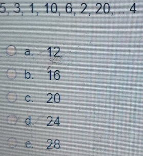 5, 3, 1, 10, 6, 2, 20, .. 4
a. 12
b. 16
c. 20
d. 24
e. 28