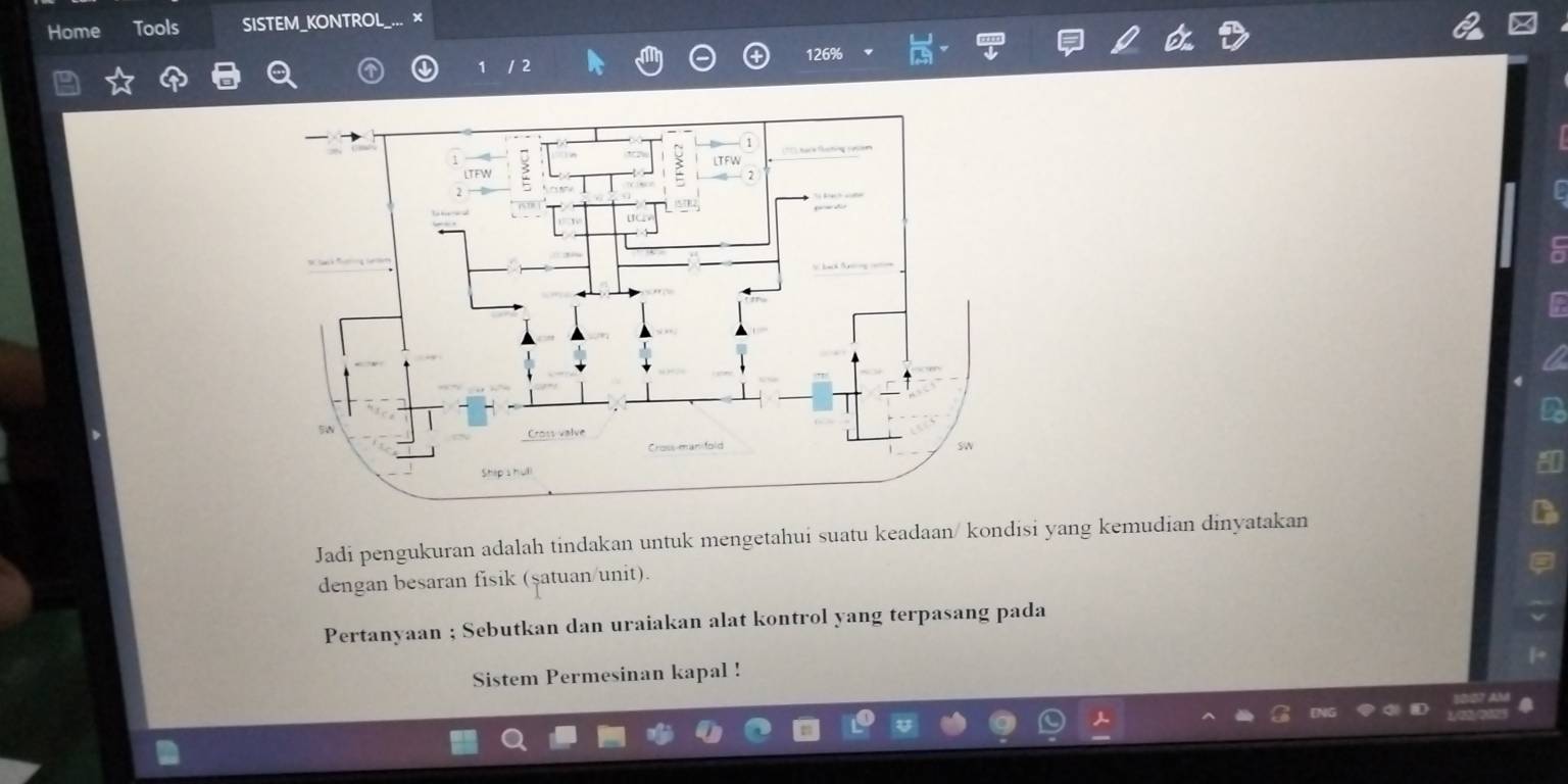 Home Tools SISTEM_KONTROL
126%
Jadi pengukuran adalah tindakan untuk mengetahui suatu keadaan/ kondisi yang kemudian dinyatakan 
dengan besaran fisik (ṣatuan/unit). 
Pertanyaan ; Sebutkan dan uraiakan alat kontrol yang terpasang pada 
Sistem Permesinan kapal !