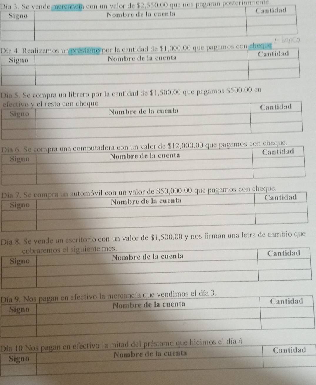 50.00 que nos pagaran posteriormente. 
o por la cantidad de $1,000.00 que pagamos con cheque 
Dia 5. Se compra un librero por la cantidad de $1,500.00 que pagamos $500.00 en 
con un valor de $12,000.00 que pagamos con cheque. 
or de $50,000.00 que pagamos con cheque. 
Día 8. Se vende un escritorio con un valor de $1,500.00 y nos firman una letra de cambio que 
e vendimos el día 3. 
o que hicimos el día 4