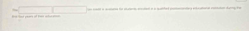 Tee tex credit is available for students enrolled in a qualified postsecondary educational institution durng the 
fire four years of their edusiation