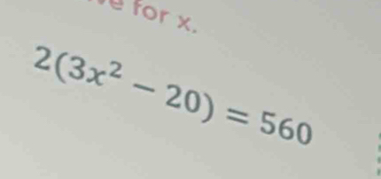 for x.
2(3x^2-20)=560