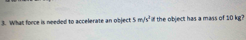 What force is needed to accelerate an object 5m/s^2 if the object has a mass of 10 kg?