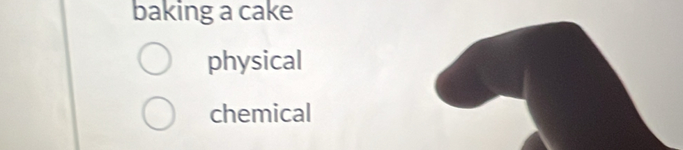 baking a cake 
physical 
chemical