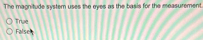 The magnitude system uses the eyes as the basis for the measurement.
True
False